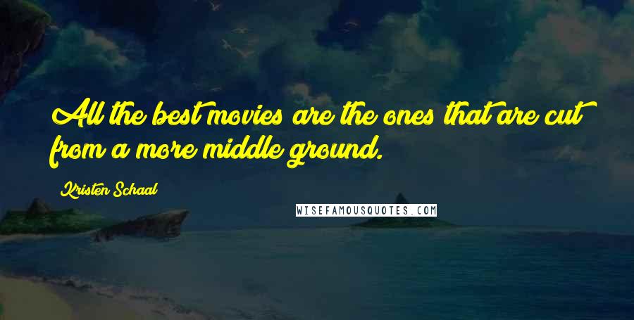 Kristen Schaal Quotes: All the best movies are the ones that are cut from a more middle ground.