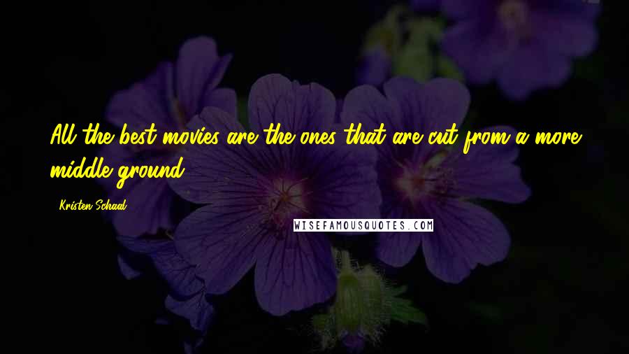 Kristen Schaal Quotes: All the best movies are the ones that are cut from a more middle ground.