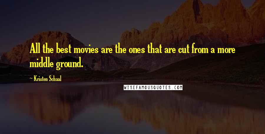 Kristen Schaal Quotes: All the best movies are the ones that are cut from a more middle ground.