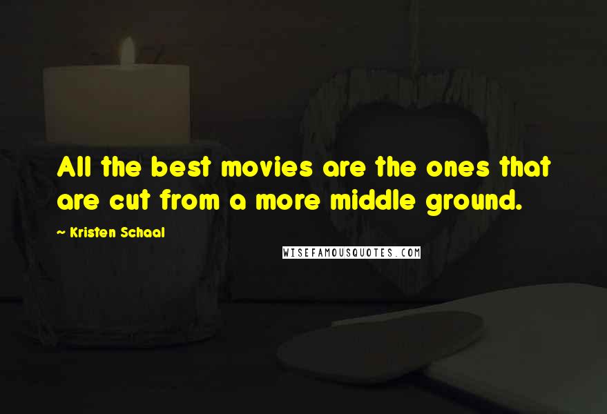 Kristen Schaal Quotes: All the best movies are the ones that are cut from a more middle ground.