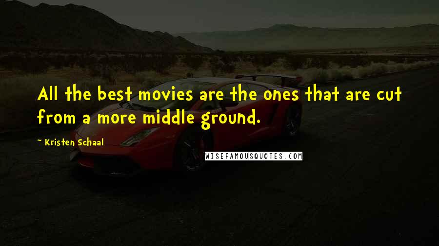 Kristen Schaal Quotes: All the best movies are the ones that are cut from a more middle ground.