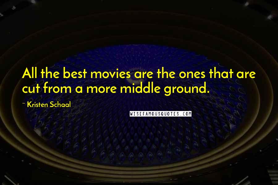 Kristen Schaal Quotes: All the best movies are the ones that are cut from a more middle ground.