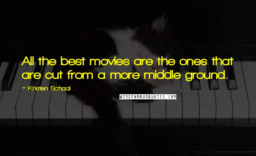 Kristen Schaal Quotes: All the best movies are the ones that are cut from a more middle ground.