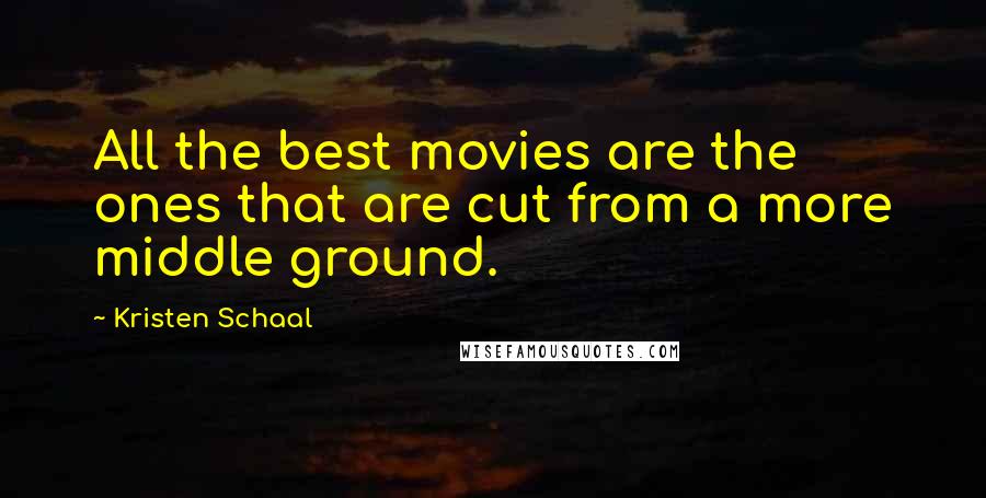 Kristen Schaal Quotes: All the best movies are the ones that are cut from a more middle ground.