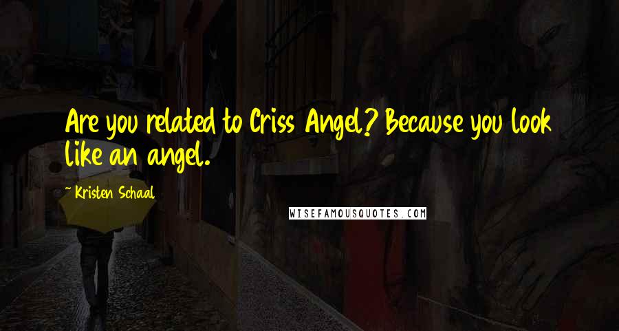 Kristen Schaal Quotes: Are you related to Criss Angel? Because you look like an angel.