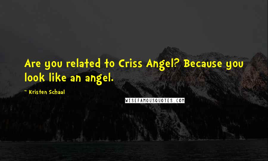 Kristen Schaal Quotes: Are you related to Criss Angel? Because you look like an angel.