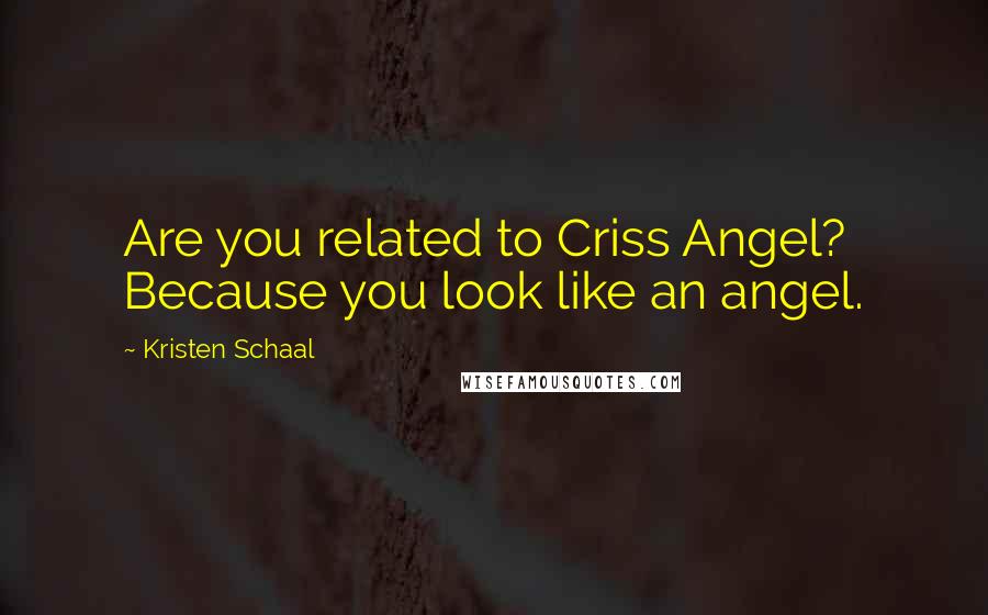 Kristen Schaal Quotes: Are you related to Criss Angel? Because you look like an angel.