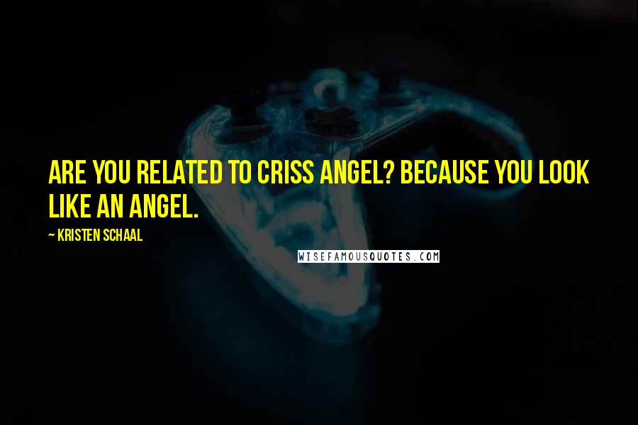 Kristen Schaal Quotes: Are you related to Criss Angel? Because you look like an angel.