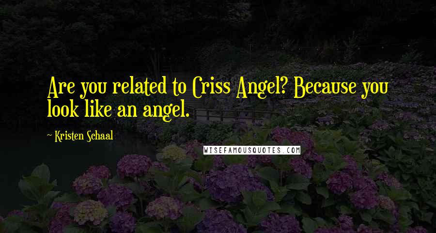 Kristen Schaal Quotes: Are you related to Criss Angel? Because you look like an angel.