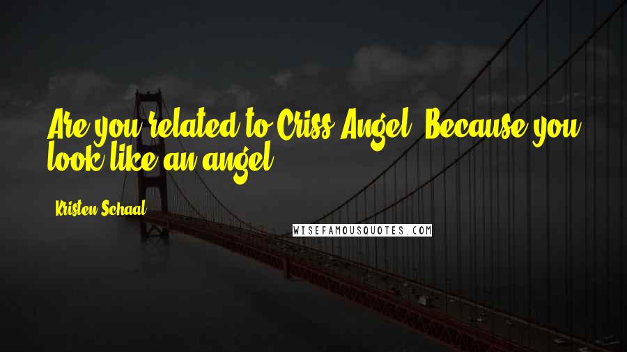 Kristen Schaal Quotes: Are you related to Criss Angel? Because you look like an angel.