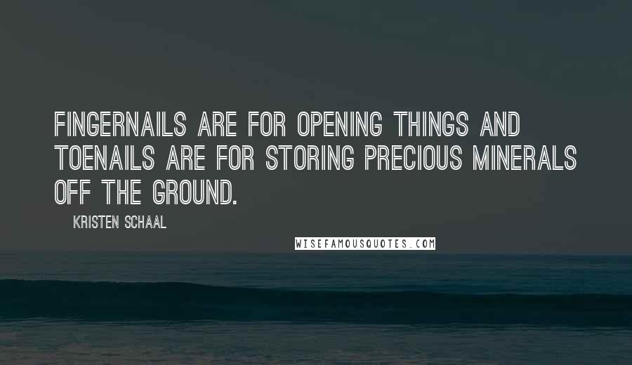 Kristen Schaal Quotes: Fingernails are for opening things and toenails are for storing precious minerals off the ground.