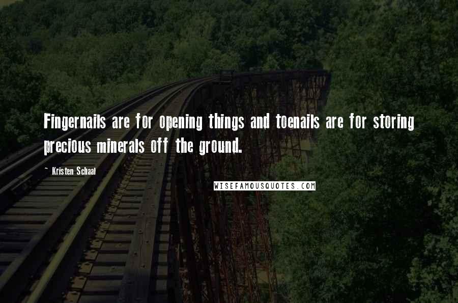 Kristen Schaal Quotes: Fingernails are for opening things and toenails are for storing precious minerals off the ground.