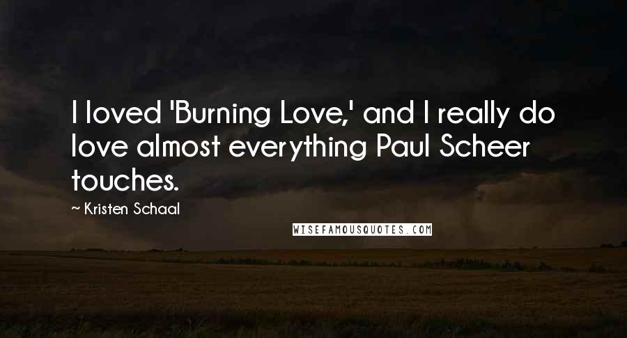 Kristen Schaal Quotes: I loved 'Burning Love,' and I really do love almost everything Paul Scheer touches.