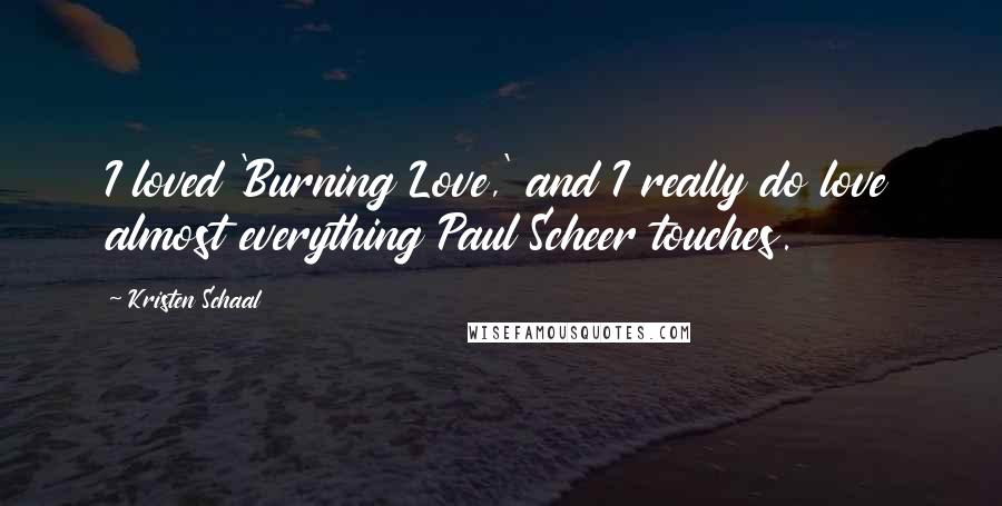 Kristen Schaal Quotes: I loved 'Burning Love,' and I really do love almost everything Paul Scheer touches.