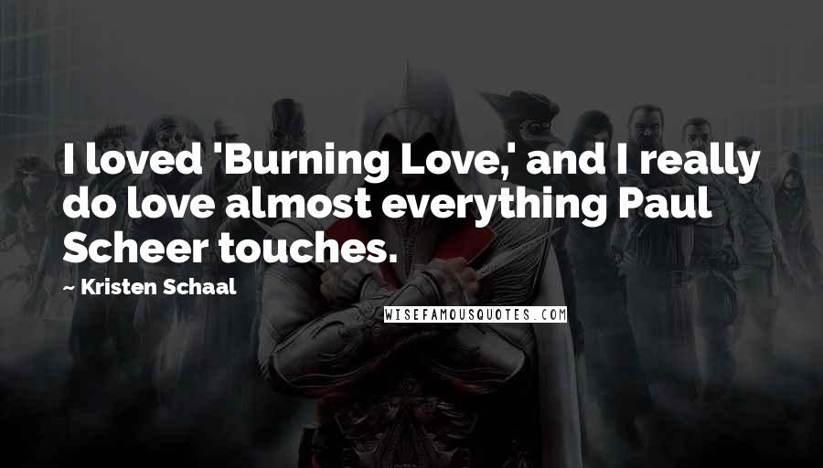 Kristen Schaal Quotes: I loved 'Burning Love,' and I really do love almost everything Paul Scheer touches.