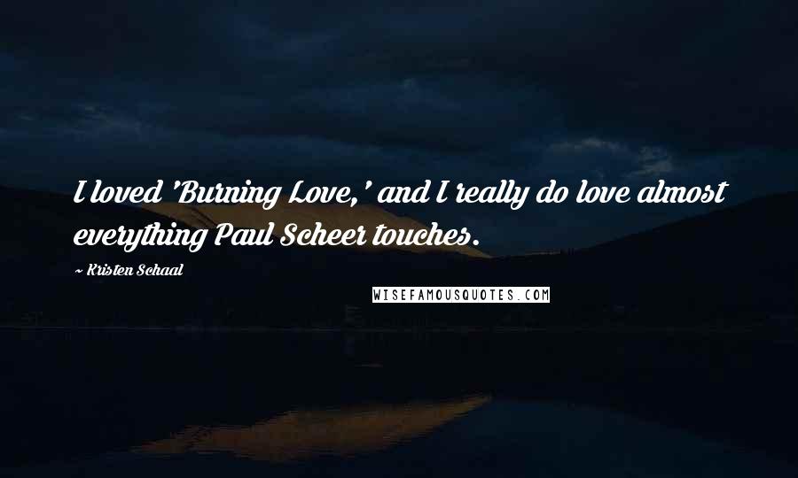 Kristen Schaal Quotes: I loved 'Burning Love,' and I really do love almost everything Paul Scheer touches.