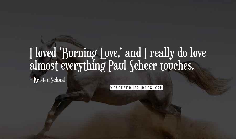 Kristen Schaal Quotes: I loved 'Burning Love,' and I really do love almost everything Paul Scheer touches.