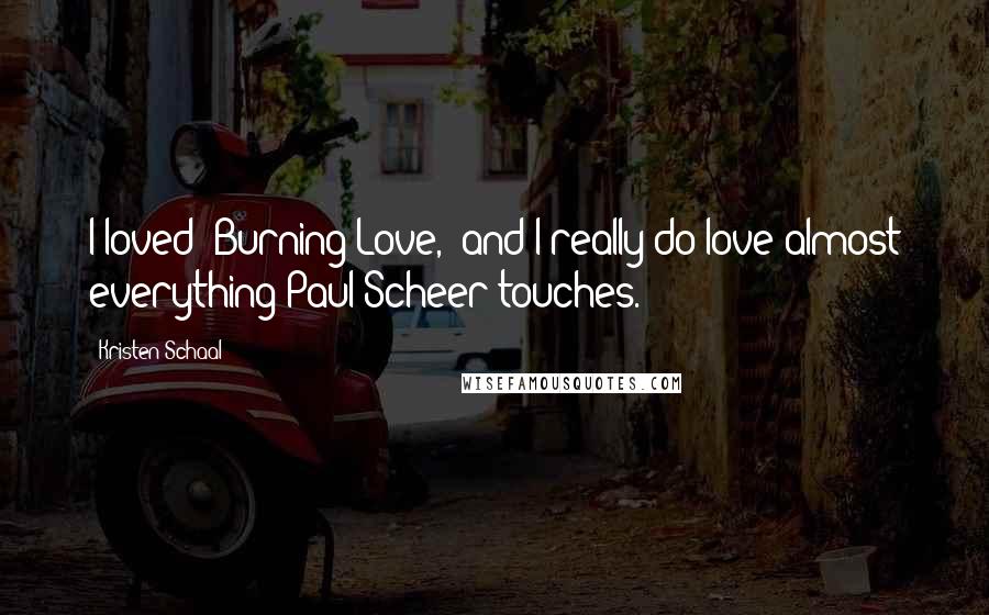 Kristen Schaal Quotes: I loved 'Burning Love,' and I really do love almost everything Paul Scheer touches.