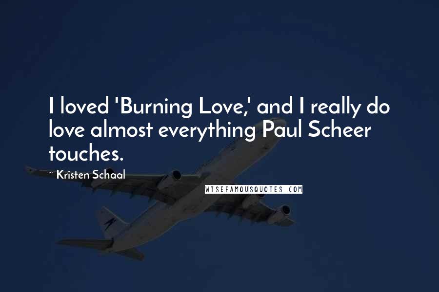 Kristen Schaal Quotes: I loved 'Burning Love,' and I really do love almost everything Paul Scheer touches.