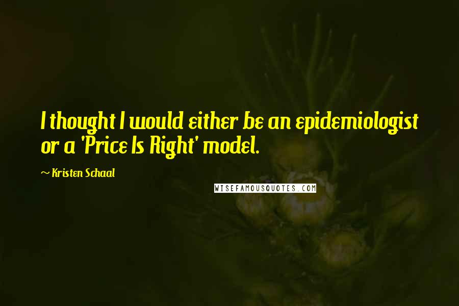 Kristen Schaal Quotes: I thought I would either be an epidemiologist or a 'Price Is Right' model.