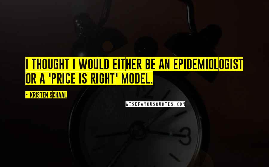 Kristen Schaal Quotes: I thought I would either be an epidemiologist or a 'Price Is Right' model.