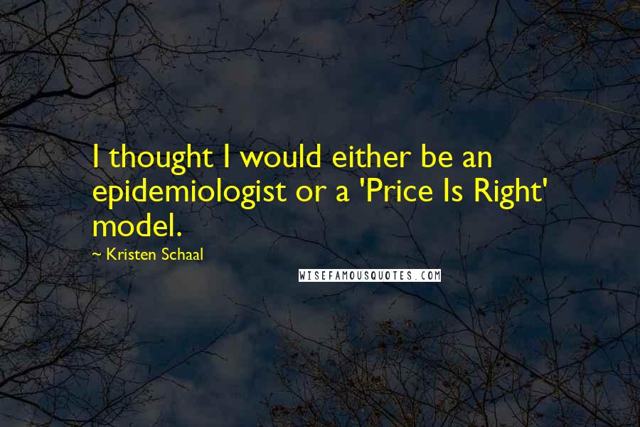 Kristen Schaal Quotes: I thought I would either be an epidemiologist or a 'Price Is Right' model.