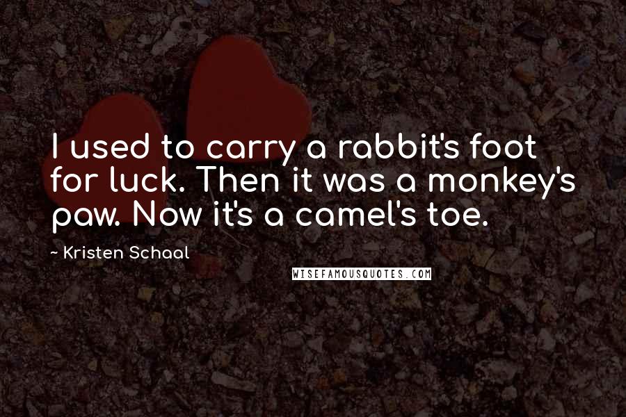 Kristen Schaal Quotes: I used to carry a rabbit's foot for luck. Then it was a monkey's paw. Now it's a camel's toe.