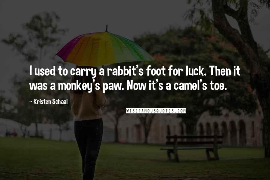 Kristen Schaal Quotes: I used to carry a rabbit's foot for luck. Then it was a monkey's paw. Now it's a camel's toe.