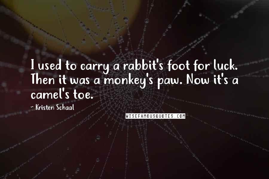 Kristen Schaal Quotes: I used to carry a rabbit's foot for luck. Then it was a monkey's paw. Now it's a camel's toe.