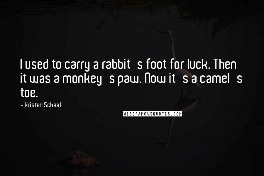 Kristen Schaal Quotes: I used to carry a rabbit's foot for luck. Then it was a monkey's paw. Now it's a camel's toe.