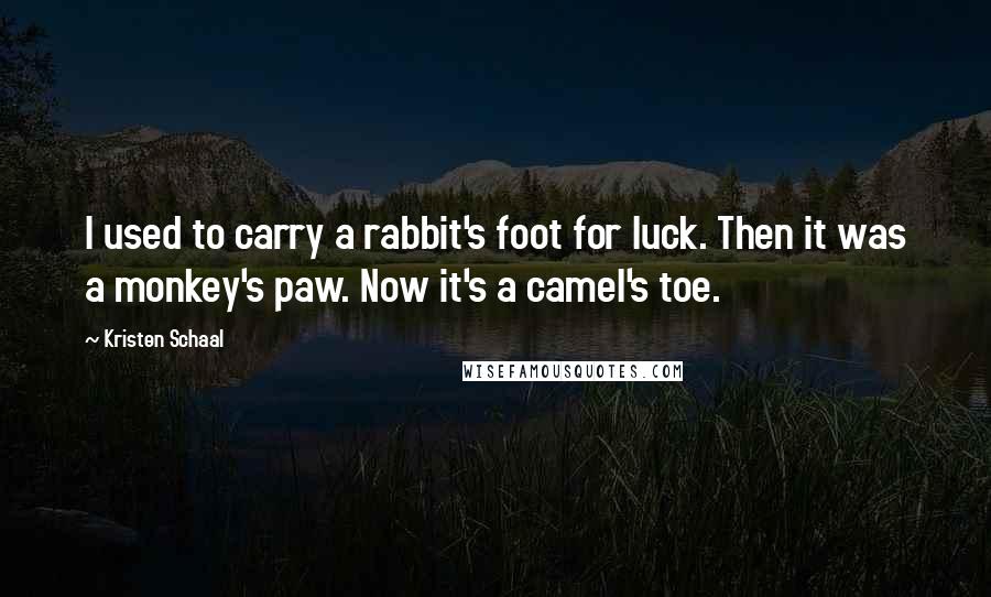 Kristen Schaal Quotes: I used to carry a rabbit's foot for luck. Then it was a monkey's paw. Now it's a camel's toe.