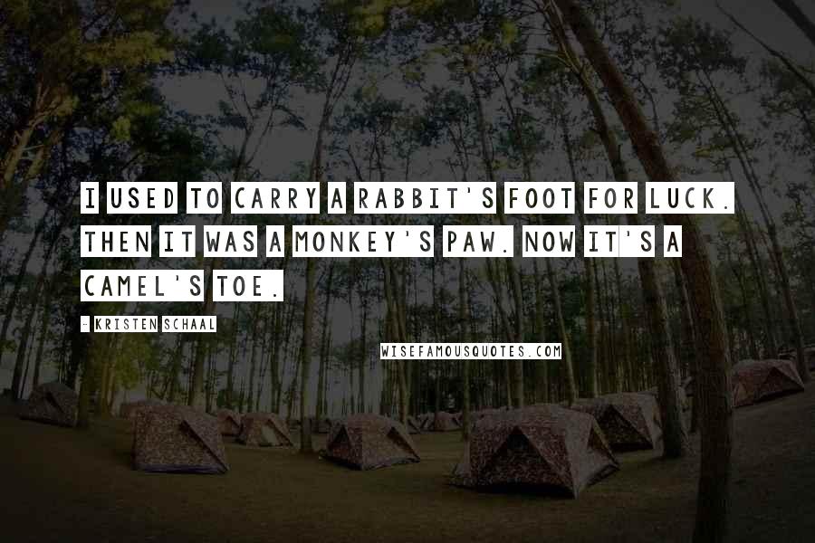 Kristen Schaal Quotes: I used to carry a rabbit's foot for luck. Then it was a monkey's paw. Now it's a camel's toe.