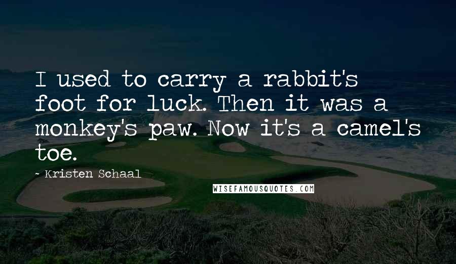 Kristen Schaal Quotes: I used to carry a rabbit's foot for luck. Then it was a monkey's paw. Now it's a camel's toe.
