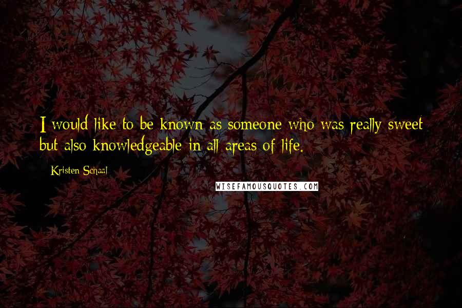 Kristen Schaal Quotes: I would like to be known as someone who was really sweet but also knowledgeable in all areas of life.