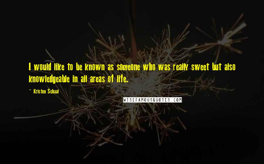 Kristen Schaal Quotes: I would like to be known as someone who was really sweet but also knowledgeable in all areas of life.