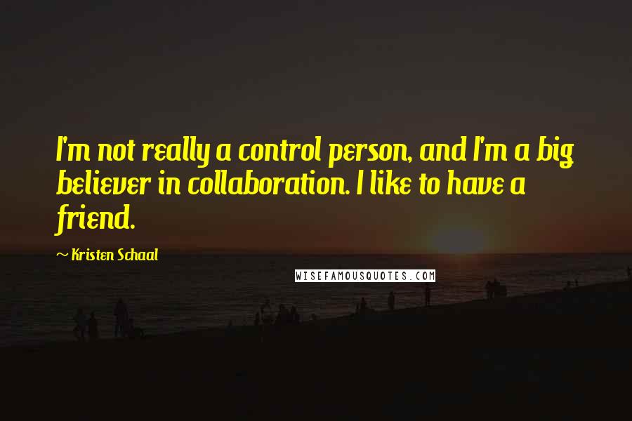 Kristen Schaal Quotes: I'm not really a control person, and I'm a big believer in collaboration. I like to have a friend.