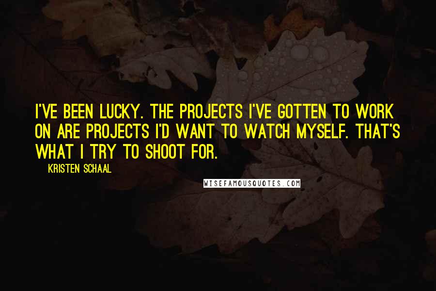 Kristen Schaal Quotes: I've been lucky. The projects I've gotten to work on are projects I'd want to watch myself. That's what I try to shoot for.