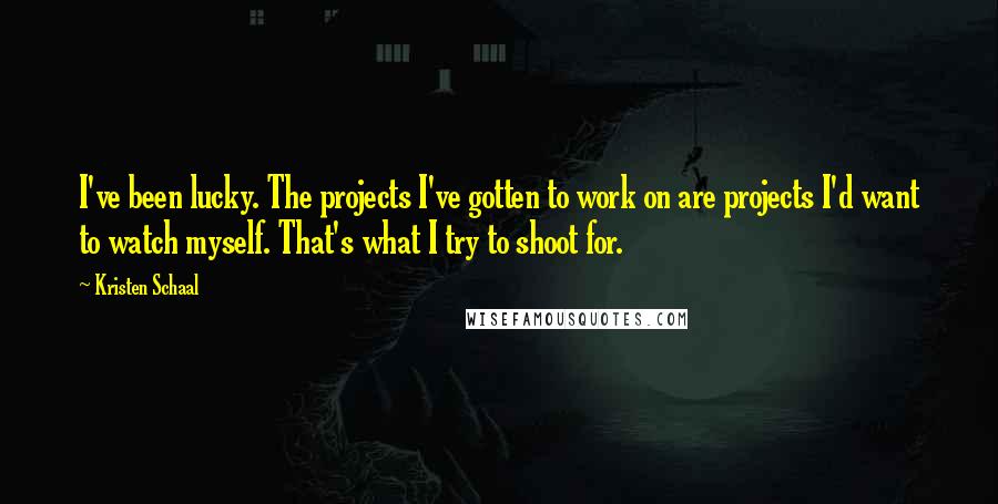 Kristen Schaal Quotes: I've been lucky. The projects I've gotten to work on are projects I'd want to watch myself. That's what I try to shoot for.