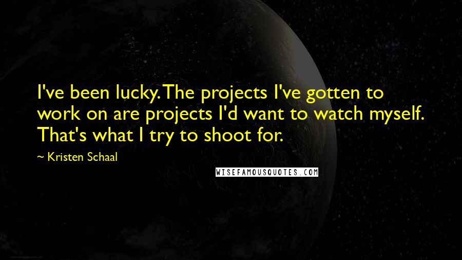 Kristen Schaal Quotes: I've been lucky. The projects I've gotten to work on are projects I'd want to watch myself. That's what I try to shoot for.