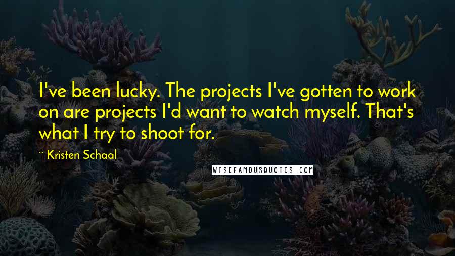 Kristen Schaal Quotes: I've been lucky. The projects I've gotten to work on are projects I'd want to watch myself. That's what I try to shoot for.