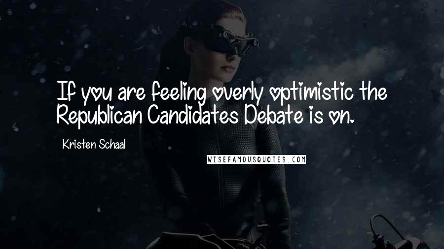 Kristen Schaal Quotes: If you are feeling overly optimistic the Republican Candidates Debate is on.