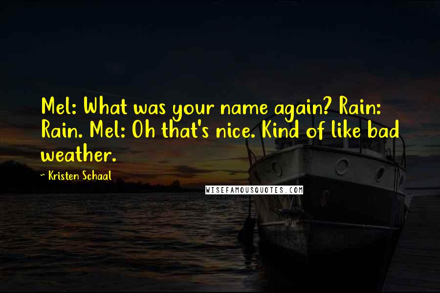 Kristen Schaal Quotes: Mel: What was your name again? Rain: Rain. Mel: Oh that's nice. Kind of like bad weather.