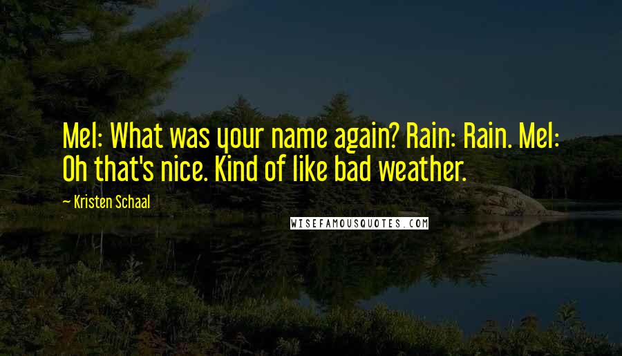 Kristen Schaal Quotes: Mel: What was your name again? Rain: Rain. Mel: Oh that's nice. Kind of like bad weather.