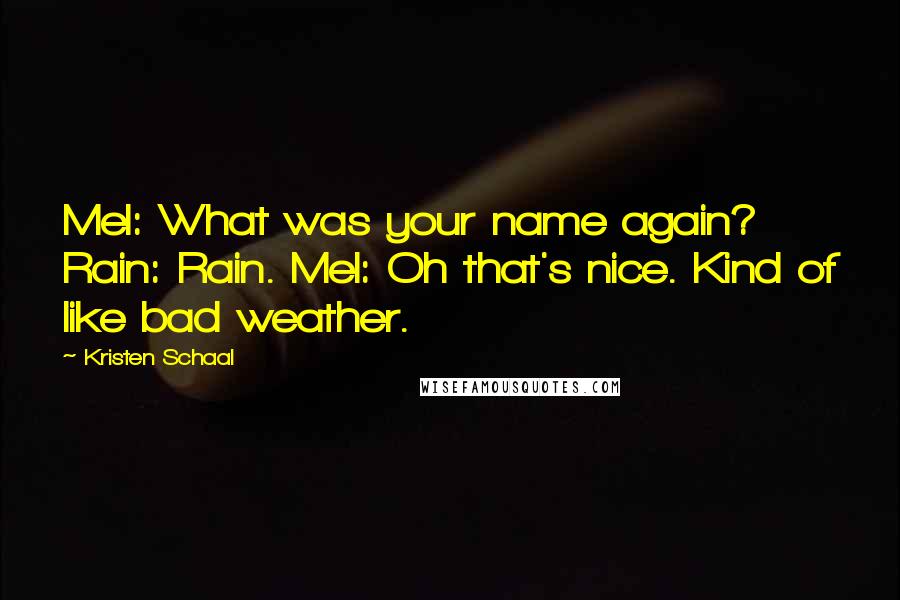 Kristen Schaal Quotes: Mel: What was your name again? Rain: Rain. Mel: Oh that's nice. Kind of like bad weather.