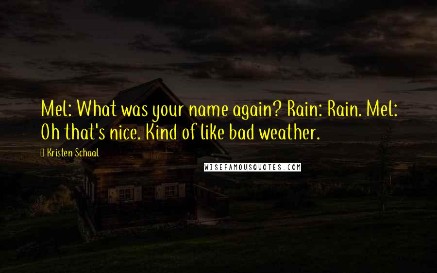 Kristen Schaal Quotes: Mel: What was your name again? Rain: Rain. Mel: Oh that's nice. Kind of like bad weather.