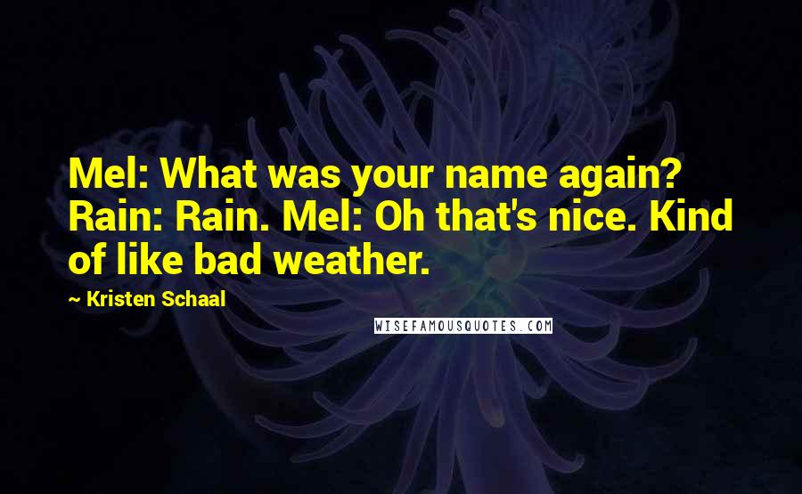 Kristen Schaal Quotes: Mel: What was your name again? Rain: Rain. Mel: Oh that's nice. Kind of like bad weather.