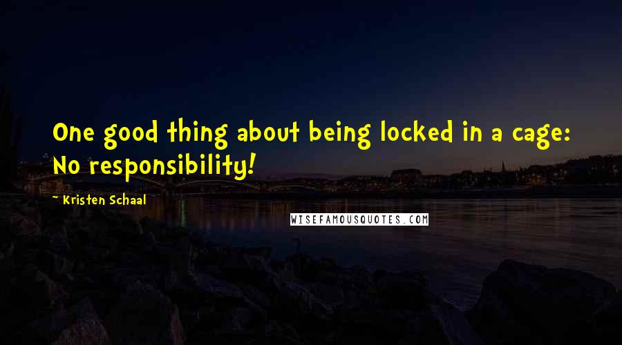 Kristen Schaal Quotes: One good thing about being locked in a cage: No responsibility!