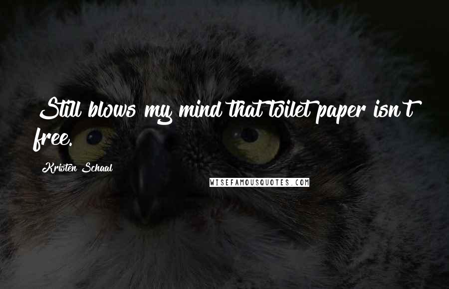 Kristen Schaal Quotes: Still blows my mind that toilet paper isn't free.