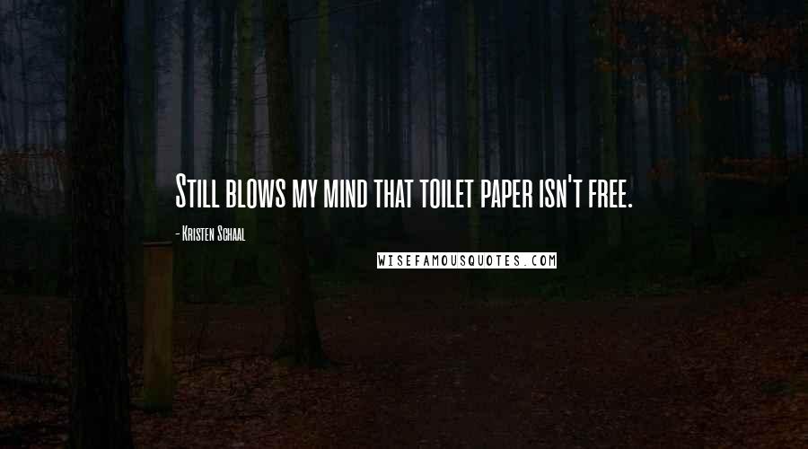 Kristen Schaal Quotes: Still blows my mind that toilet paper isn't free.