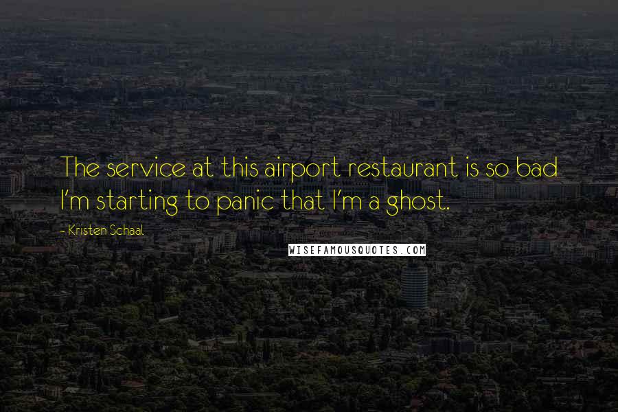 Kristen Schaal Quotes: The service at this airport restaurant is so bad I'm starting to panic that I'm a ghost.